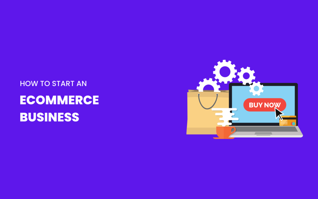 How to Start an E-Commerce Business | Step by Step Guide